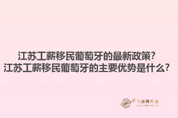 江苏工薪移民葡萄牙的最新政策？江苏工薪移民葡萄牙的主要优势是什么？1.jpg
