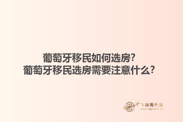 葡萄牙移民如何选房？葡萄牙移民选房需要注意什么？1.jpg
