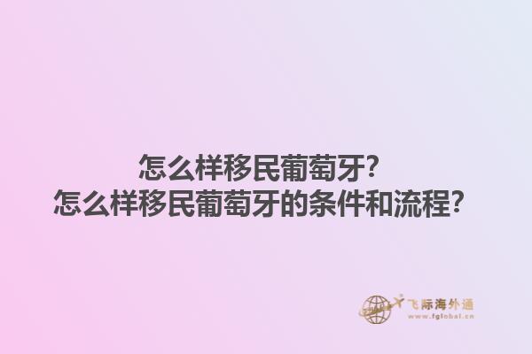 怎么样移民葡萄牙？怎么样移民葡萄牙的条件和流程？1.jpg