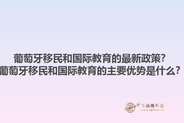葡萄牙移民和国际教育的最新政策？葡萄牙移民和国际教育的主要优势是什么？1.jpg