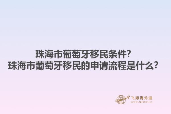 珠海市葡萄牙移民条件？珠海市葡萄牙移民的申请流程是什么？1.jpg