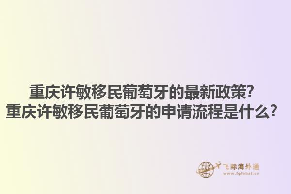 重庆许敏移民葡萄牙的最新政策？重庆许敏移民葡萄牙的申请流程是什么？1.jpg