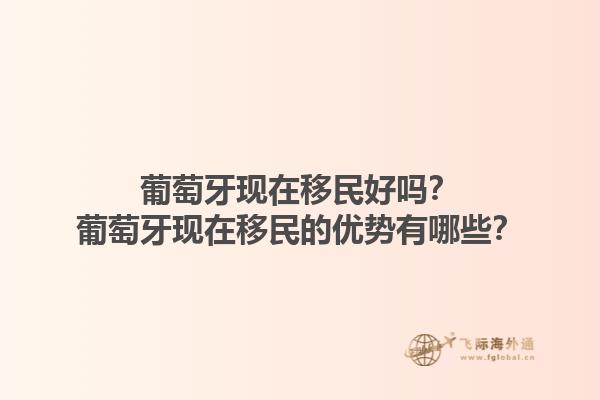 葡萄牙现在移民好吗？葡萄牙现在移民的优势有哪些？1.jpg