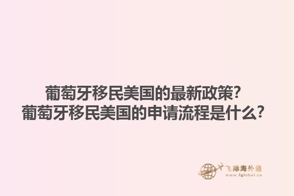 葡萄牙移民美国的最新政策？葡萄牙移民美国的申请流程是什么？1.jpg