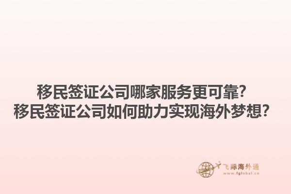 移民签证公司哪家服务更可靠？移民签证公司如何助力实现海外梦想？1.jpg