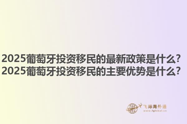 2025葡萄牙投资移民的最新政策是什么？2025葡萄牙投资移民的主要优势是什么？1.jpg