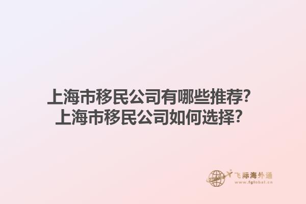 上海市移民公司有哪些推荐？上海市移民公司如何选择？1.jpg
