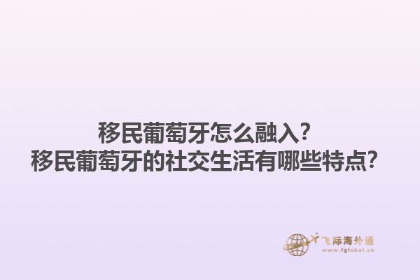 移民葡萄牙怎么融入？移民葡萄牙的社交生活有哪些特点？1.jpg