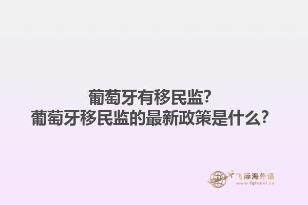 葡萄牙有移民监？葡萄牙移民监的最新政策是什么？1.jpg