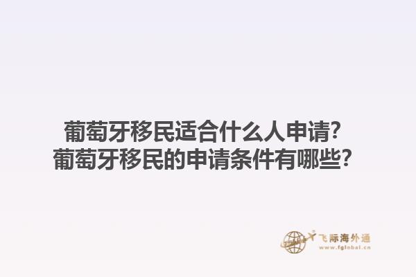 葡萄牙移民适合什么人申请？葡萄牙移民的申请条件有哪些？1.jpg