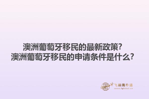 澳洲葡萄牙移民的最新政策？澳洲葡萄牙移民的申请条件是什么？1.jpg