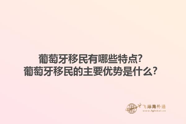 葡萄牙移民有哪些特点？葡萄牙移民的主要优势是什么？1.jpg