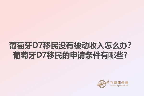 葡萄牙D7移民没有被动收入怎么办？葡萄牙D7移民的申请条件有哪些？1.jpg