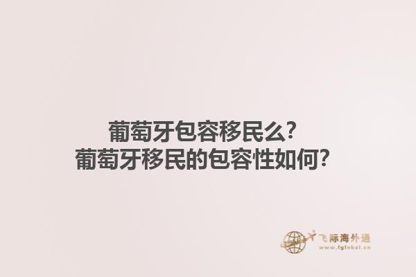 葡萄牙包容移民么？葡萄牙移民的包容性如何？1.jpg
