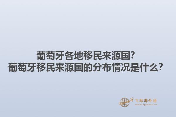 葡萄牙各地移民来源国？葡萄牙移民来源国的分布情况是什么？1.jpg