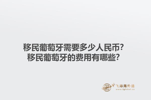 移民葡萄牙需要多少人民币？移民葡萄牙的费用有哪些？1.jpg