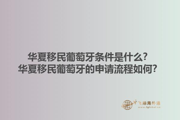 华夏移民葡萄牙条件是什么？华夏移民葡萄牙的申请流程如何？1.jpg