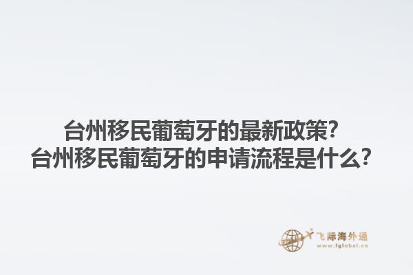 台州移民葡萄牙的最新政策？台州移民葡萄牙的申请流程是什么？1.jpg