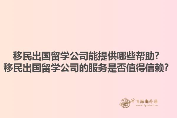 移民出国留学公司能提供哪些帮助？移民出国留学公司的服务是否值得信赖？1.jpg