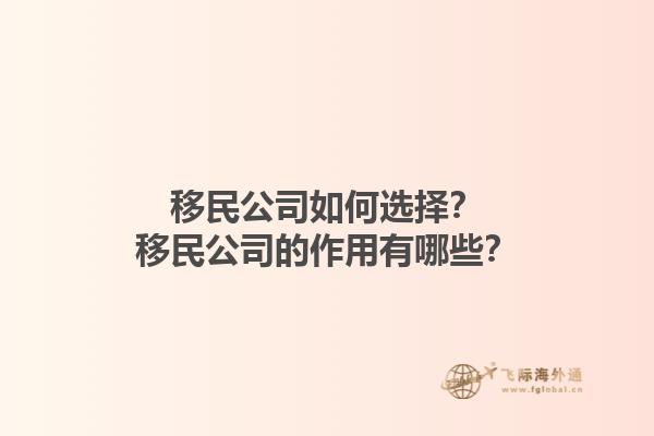 移民公司如何选择？移民公司的作用有哪些？1.jpg