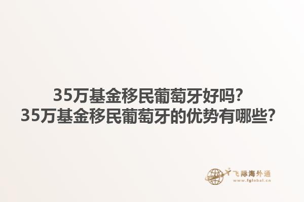 35万基金移民葡萄牙好吗？35万基金移民葡萄牙的优势有哪些？1.jpg