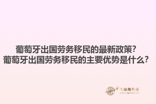葡萄牙出国劳务移民的最新政策？葡萄牙出国劳务移民的主要优势是什么？1.jpg