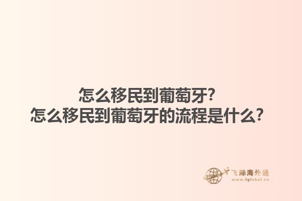怎么移民到葡萄牙？怎么移民到葡萄牙的流程是什么？1.jpg