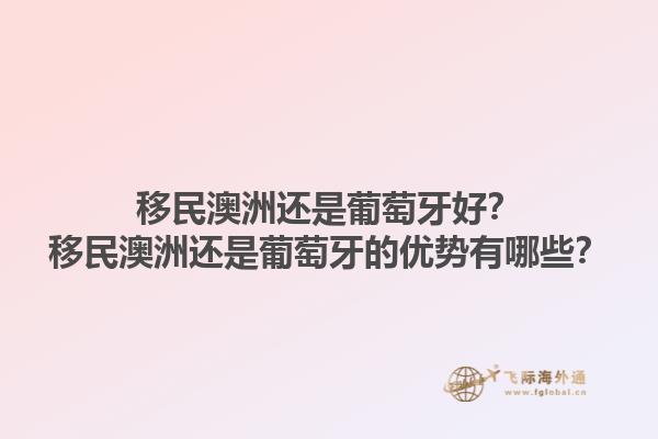 移民澳洲还是葡萄牙好？移民澳洲还是葡萄牙的优势有哪些？1.jpg