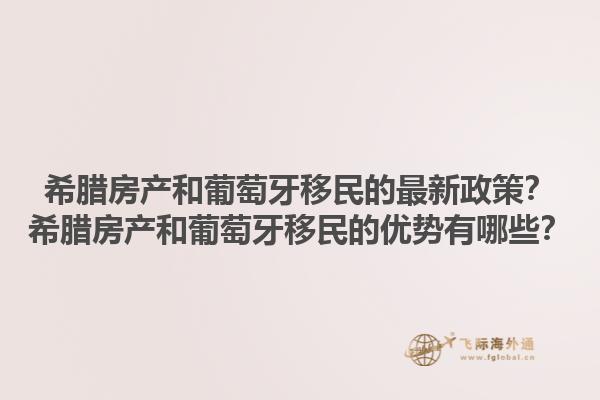 希腊房产和葡萄牙移民的最新政策？希腊房产和葡萄牙移民的优势有哪些？1.jpg