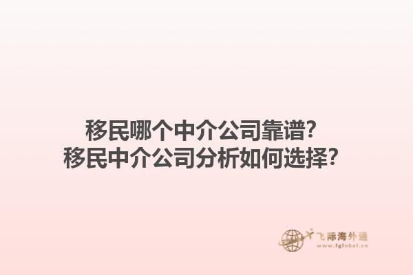 移民哪个中介公司靠谱？移民中介公司分析如何选择？1.jpg