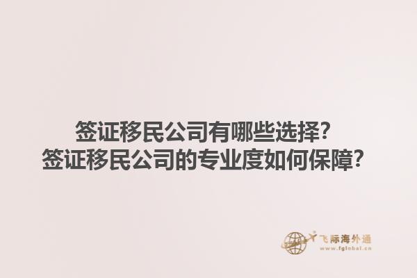 签证移民公司有哪些选择？签证移民公司的专业度如何保障？1.jpg