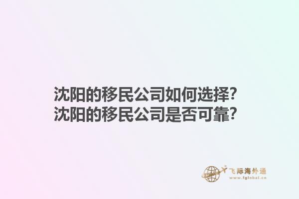 沈阳的移民公司如何选择？沈阳的移民公司是否可靠？1.jpg