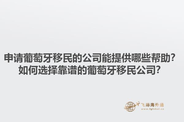 申请葡萄牙移民的公司能提供哪些帮助？如何选择靠谱的葡萄牙移民公司？1.jpg