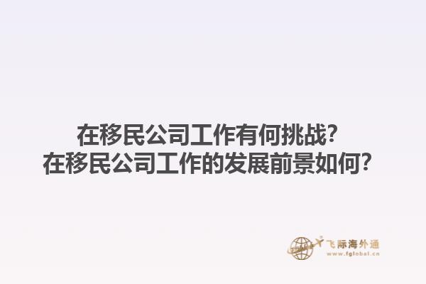 在移民公司工作有何挑战？在移民公司工作的发展前景如何？1.jpg