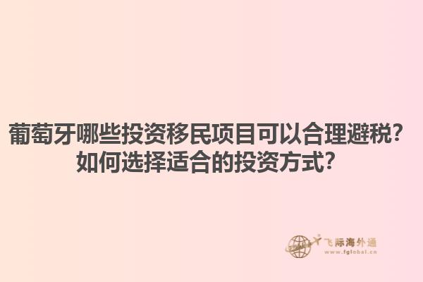 葡萄牙哪些投资移民项目可以合理避税？如何选择适合的投资方式？1.jpg
