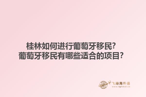 桂林如何进行葡萄牙移民？葡萄牙移民有哪些适合的项目？1.jpg
