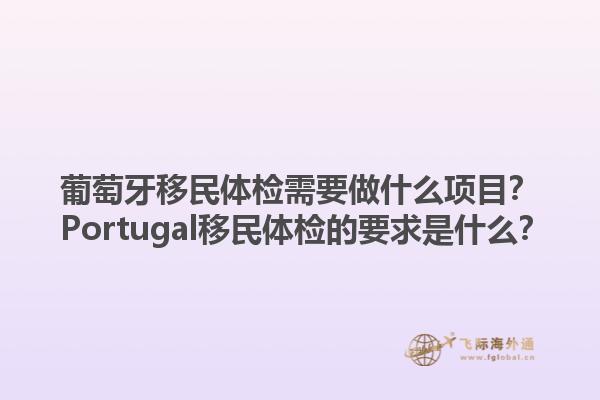葡萄牙移民体检需要做什么项目？ Portugal移民体检的要求是什么？1.jpg
