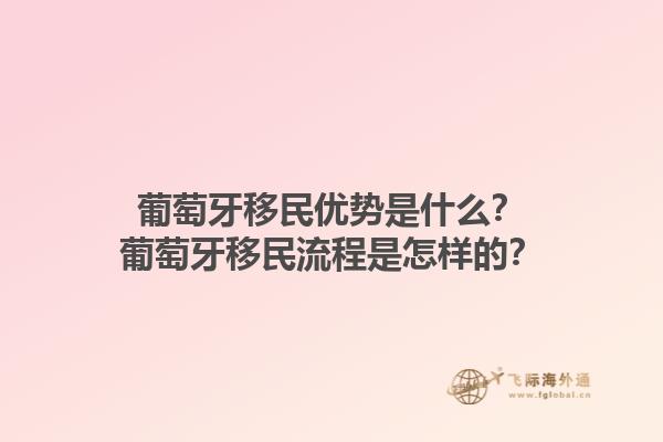 葡萄牙移民优势是什么？葡萄牙移民流程是怎样的？1.jpg