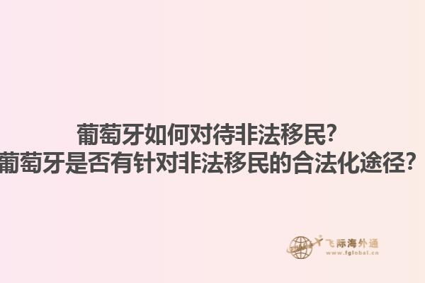 葡萄牙如何对待非法移民？葡萄牙是否有针对非法移民的合法化途径？1.jpg