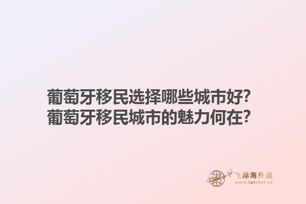 葡萄牙移民选择哪些城市好？葡萄牙移民城市的魅力何在？1.jpg