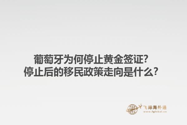 葡萄牙为何停止黄金签证？停止后的移民政策走向是什么？1.jpg
