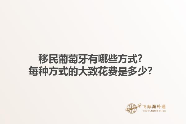 移民葡萄牙有哪些方式？每种方式的大致花费是多少？1.jpg