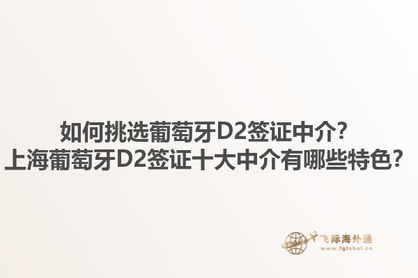 如何挑选葡萄牙D2签证中介？上海葡萄牙D2签证十大中介有哪些特色？1.jpg