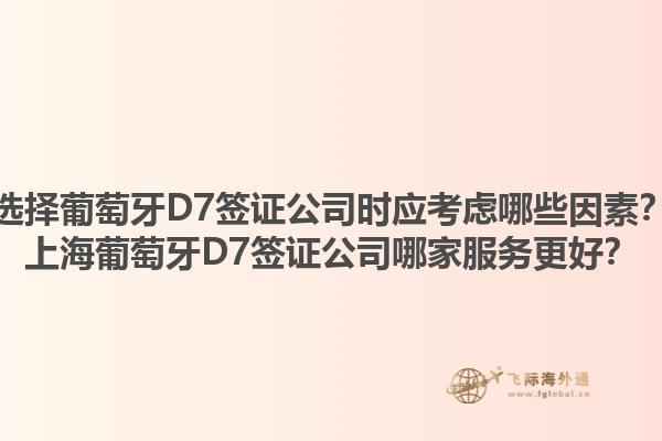 选择葡萄牙D7签证公司时应考虑哪些因素？上海葡萄牙D7签证公司哪家服务更好？1.jpg