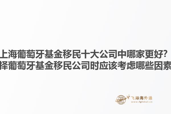 上海葡萄牙基金移民十大公司中哪家更好？选择葡萄牙基金移民公司时应该考虑哪些因素？1.jpg