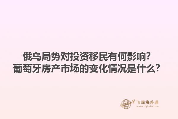 俄乌局势对投资移民有何影响？葡萄牙房产市场的变化情况是什么？1.jpg