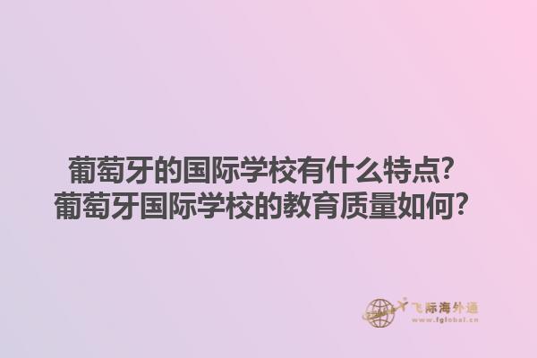 葡萄牙的国际学校有什么特点？葡萄牙国际学校的教育质量如何？1.jpg