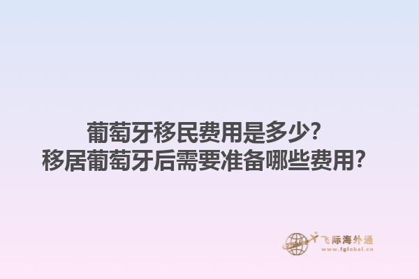 葡萄牙移民费用是多少？移居葡萄牙后需要准备哪些费用？1.jpg