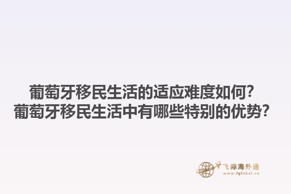 葡萄牙移民生活的适应难度如何？葡萄牙移民生活中有哪些特别的优势？1.jpg