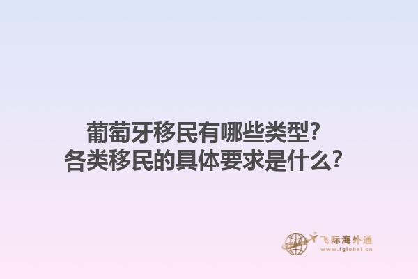 葡萄牙移民有哪些类型？各类移民的具体要求是什么？1.jpg